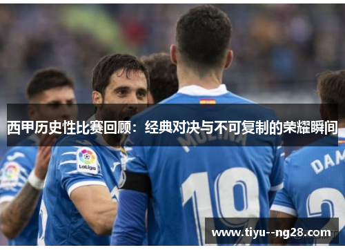 西甲历史性比赛回顾:经典对决与不可复制的荣耀瞬间 西甲历史性比赛回顾:经典对决与不可复制的荣耀瞬间