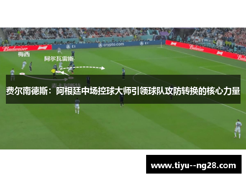 费尔南德斯:阿根廷中场控球大师引领球队攻防转换的核心力量 费尔南德斯:阿根廷中场控球大师引领球队攻防转换的核心力量