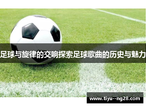 足球与旋律的交响探索足球歌曲的历史与魅力 足球与旋律的交响探索足球歌曲的历史与魅力