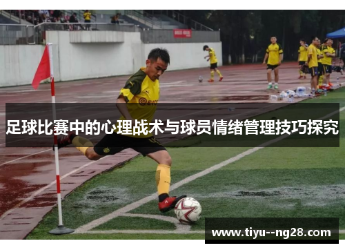 足球比赛中的心理战术与球员情绪管理技巧探究 足球比赛中的心理战术与球员情绪管理技巧探究