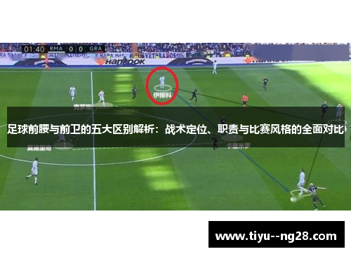 足球前腰与前卫的五大区别解析:战术定位、职责与比赛风格的全面对比 足球前腰与前卫的五大区别解析:战术定位、职责与比赛风格的全面对比