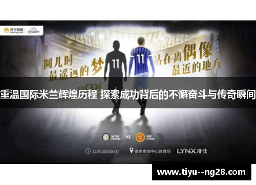 重温国际米兰辉煌历程 探索成功背后的不懈奋斗与传奇瞬间
