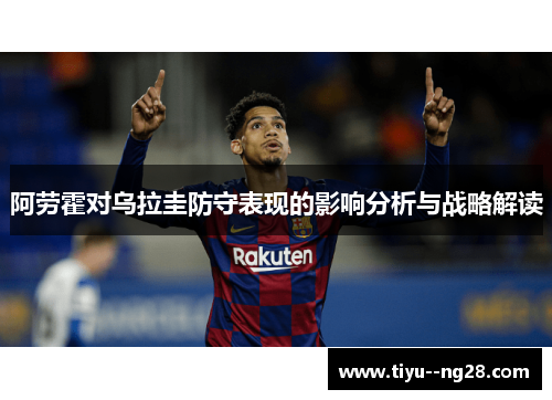 阿劳霍对乌拉圭防守表现的影响分析与战略解读