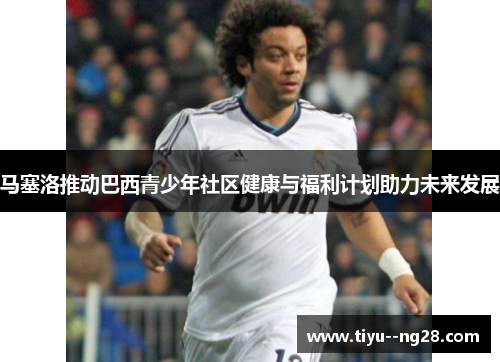 马塞洛推动巴西青少年社区健康与福利计划助力未来发展