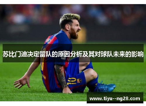 苏比门迪决定留队的原因分析及其对球队未来的影响