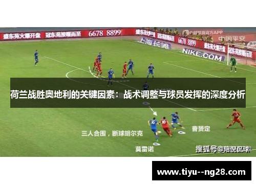 荷兰战胜奥地利的关键因素：战术调整与球员发挥的深度分析