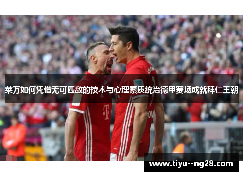 莱万如何凭借无可匹敌的技术与心理素质统治德甲赛场成就拜仁王朝