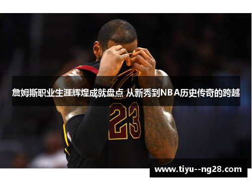 詹姆斯职业生涯辉煌成就盘点 从新秀到NBA历史传奇的跨越 詹姆斯职业生涯辉煌成就盘点 从新秀到NBA历史传奇的跨越
