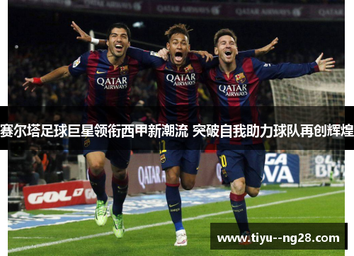 赛尔塔足球巨星领衔西甲新潮流 突破自我助力球队再创辉煌
