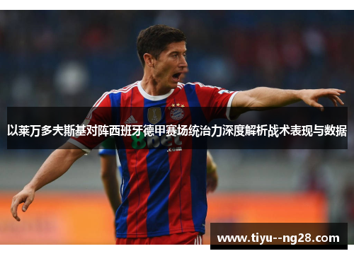 以莱万多夫斯基对阵西班牙德甲赛场统治力深度解析战术表现与数据