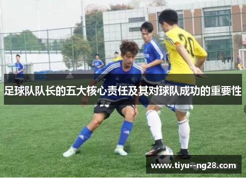 足球队队长的五大核心责任及其对球队成功的重要性