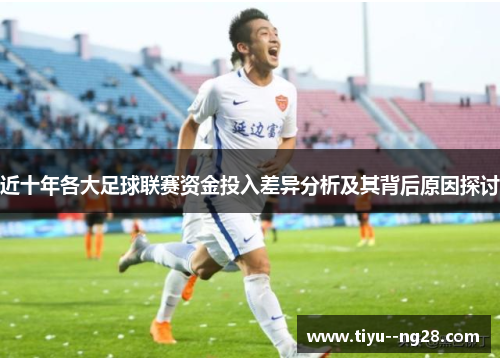 近十年各大足球联赛资金投入差异分析及其背后原因探讨