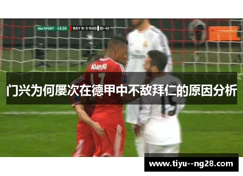 门兴为何屡次在德甲中不敌拜仁的原因分析