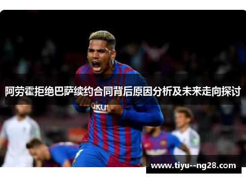 阿劳霍拒绝巴萨续约合同背后原因分析及未来走向探讨