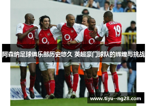 阿森纳足球俱乐部历史悠久 英超豪门球队的辉煌与挑战 阿森纳足球俱乐部历史悠久 英超豪门球队的辉煌与挑战