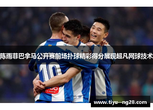 陈雨菲巴拿马公开赛前场扑球精彩得分展现超凡网球技术 陈雨菲巴拿马公开赛前场扑球精彩得分展现超凡网球技术