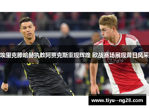 埃里克滕哈赫执教阿贾克斯重现辉煌 欧战赛场展现昔日风采