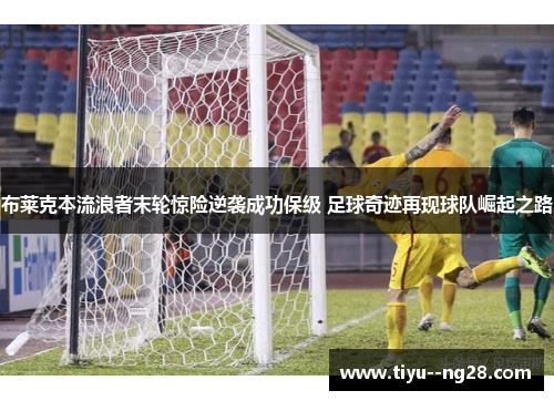 布莱克本流浪者末轮惊险逆袭成功保级 足球奇迹再现球队崛起之路 布莱克本流浪者末轮惊险逆袭成功保级 足球奇迹再现球队崛起之路