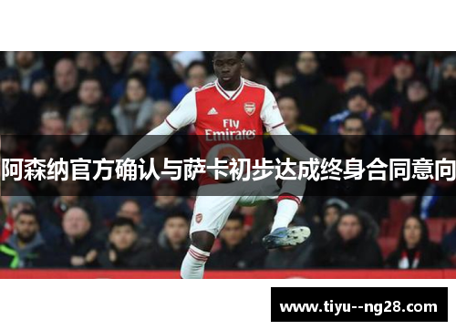 阿森纳官方确认与萨卡初步达成终身合同意向
