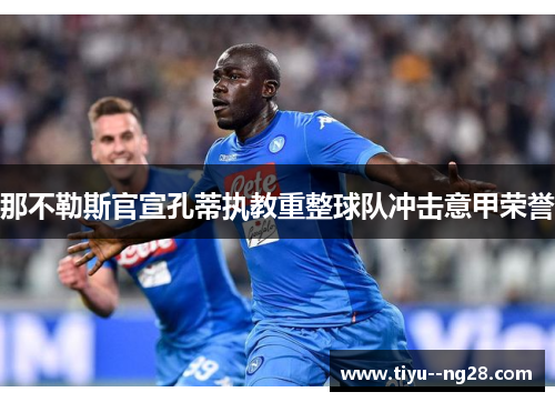 那不勒斯官宣孔蒂执教重整球队冲击意甲荣誉 那不勒斯官宣孔蒂执教重整球队冲击意甲荣誉
