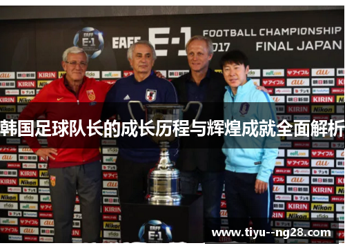 韩国足球队长的成长历程与辉煌成就全面解析 韩国足球队长的成长历程与辉煌成就全面解析