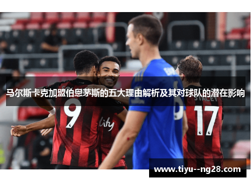 马尔斯卡克加盟伯恩茅斯的五大理由解析及其对球队的潜在影响