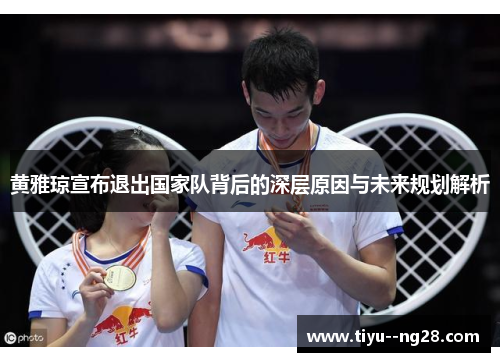黄雅琼宣布退出国家队背后的深层原因与未来规划解析