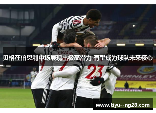 贝格在伯恩利中场展现出极高潜力 有望成为球队未来核心