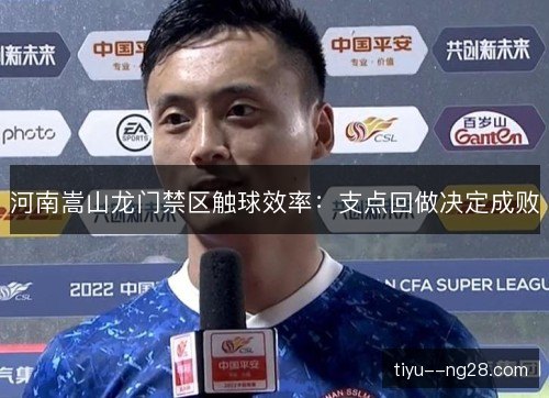 河南嵩山龙门禁区触球效率:支点回做决定成败