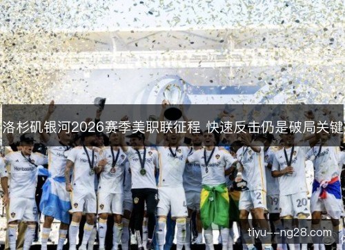 洛杉矶银河2026赛季美职联征程 快速反击仍是破局关键 洛杉矶银河2026赛季美职联征程 快速反击仍是破局关键